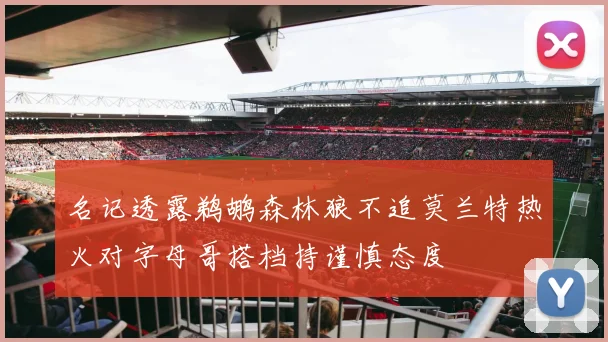 名记透露鹈鹕森林狼不追莫兰特热火对字母哥搭档持谨慎态度