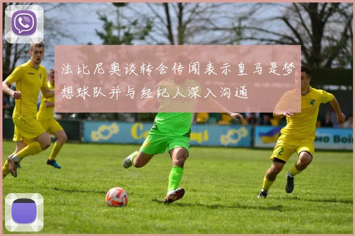 法比尼奥谈转会传闻表示皇马是梦想球队并与经纪人深入沟通