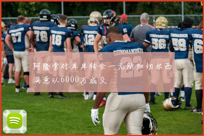 阿隆索对库库转会一无所知切尔西满意以6000万成交