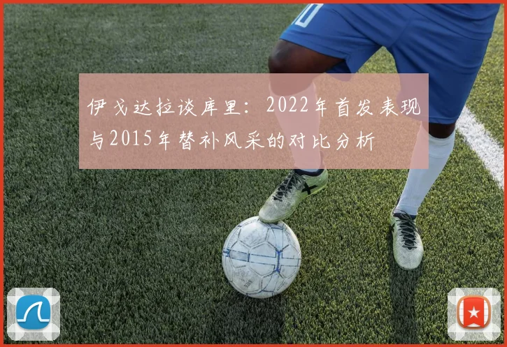 伊戈达拉谈库里：2022年首发表现与2015年替补风采的对比分析