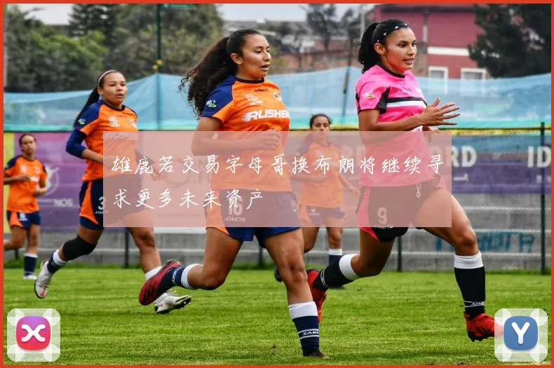 雄鹿若交易字母哥换布朗将继续寻求更多未来资产