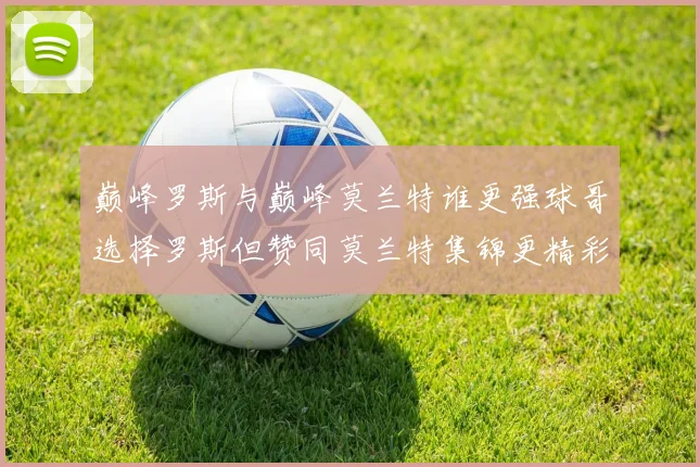 巅峰罗斯与巅峰莫兰特谁更强球哥选择罗斯但赞同莫兰特集锦更精彩