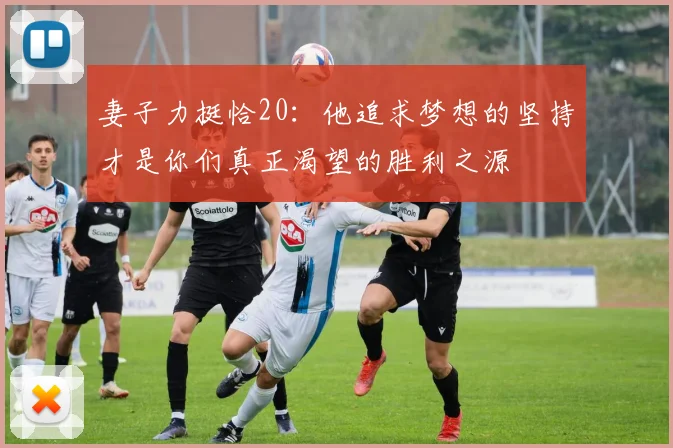 妻子力挺恰20：他追求梦想的坚持才是你们真正渴望的胜利之源